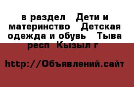  в раздел : Дети и материнство » Детская одежда и обувь . Тыва респ.,Кызыл г.